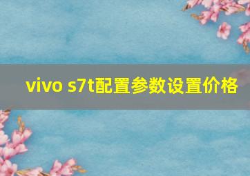 vivo s7t配置参数设置价格